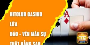 Hitclub Casino Lừa Đảo - Vén Màn Sự Thật Đằng Sau