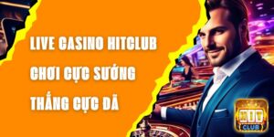 Live Casino Hitclub - Chơi Cực Sướng, Thắng Cực Đã