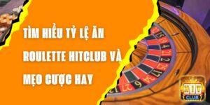 Tìm Hiểu Tỷ Lệ Ăn Roulette Hitclub Và Mẹo Cược Hay