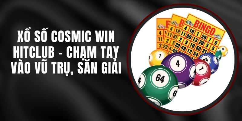 Xổ Số Cosmic Win Hitclub - Chạm Tay Vào Vũ Trụ, Săn Giải
